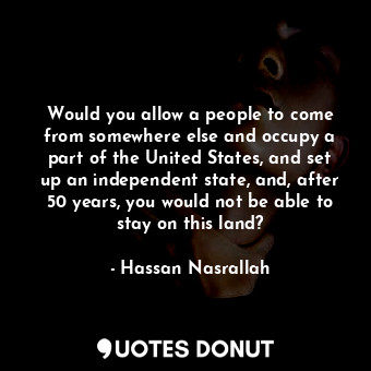  Would you allow a people to come from somewhere else and occupy a part of the Un... - Hassan Nasrallah - Quotes Donut