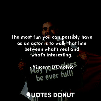  The most fun you can possibly have as an actor is to walk that line between what... - Vincent D&#39;Onofrio - Quotes Donut
