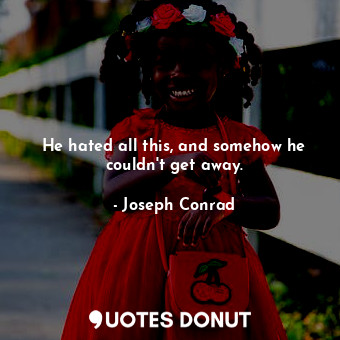  He hated all this, and somehow he couldn't get away.... - Joseph Conrad - Quotes Donut