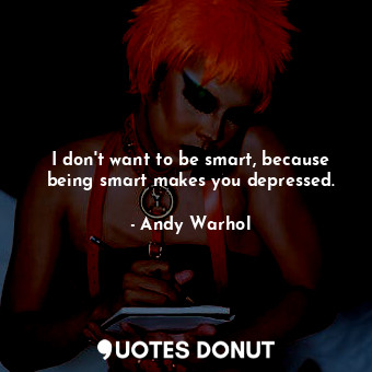  I don't want to be smart, because being smart makes you depressed.... - Andy Warhol - Quotes Donut