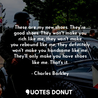  These are my new shoes. They&#39;re good shoes. They won&#39;t make you rich lik... - Charles Barkley - Quotes Donut