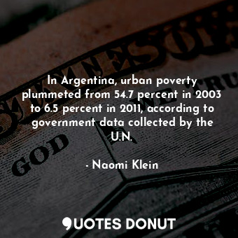 In Argentina, urban poverty plummeted from 54.7 percent in 2003 to 6.5 percent in 2011, according to government data collected by the U.N.