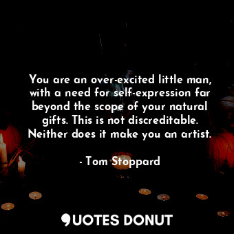  You are an over-excited little man, with a need for self-expression far beyond t... - Tom Stoppard - Quotes Donut