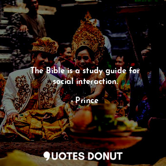  The Bible is a study guide for social interaction.... - Prince - Quotes Donut