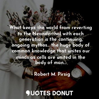  What keeps the world from reverting to the Neanderthal with each generation is t... - Robert M. Pirsig - Quotes Donut