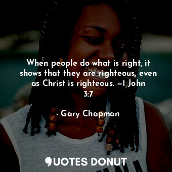 When people do what is right, it shows that they are righteous, even as Christ i... - Gary Chapman - Quotes Donut