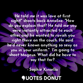  He told me it was love at first sight!" shoots back Annalise. "How do you explai... - Sophie Kinsella - Quotes Donut