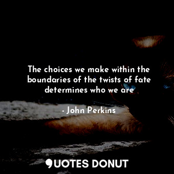 The choices we make within the boundaries of the twists of fate determines who we are