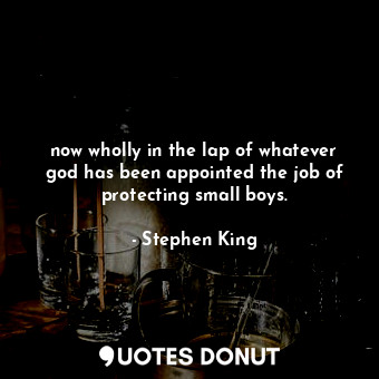  now wholly in the lap of whatever god has been appointed the job of protecting s... - Stephen King - Quotes Donut