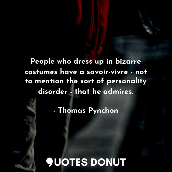 People who dress up in bizarre costumes have a savoir-vivre - not to mention the sort of personality disorder - that he admires.