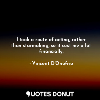  I took a route of acting, rather than starmaking, so it cost me a lot financiall... - Vincent D&#39;Onofrio - Quotes Donut