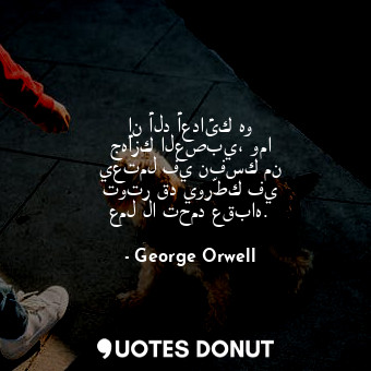  إن ألد أعدائك هو جهازك العصبي، وما يعتمل في نفسك من توتر قد يورّطك في عمل لا تحم... - George Orwell - Quotes Donut