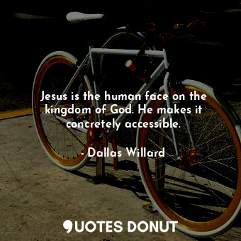  Jesus is the human face on the kingdom of God. He makes it concretely accessible... - Dallas Willard - Quotes Donut