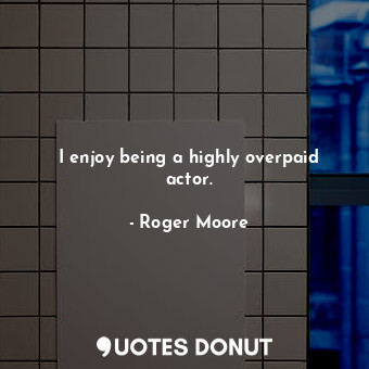  I enjoy being a highly overpaid actor.... - Roger Moore - Quotes Donut