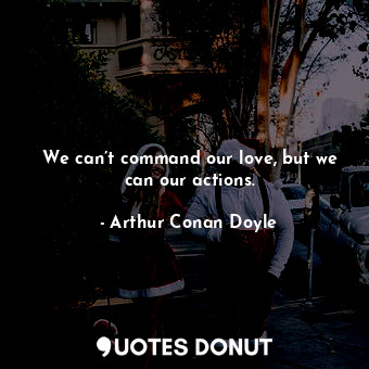  We can’t command our love, but we can our actions.... - Arthur Conan Doyle - Quotes Donut