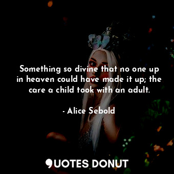  Something so divine that no one up in heaven could have made it up; the care a c... - Alice Sebold - Quotes Donut