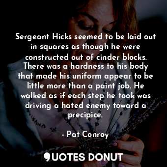  Sergeant Hicks seemed to be laid out in squares as though he were constructed ou... - Pat Conroy - Quotes Donut