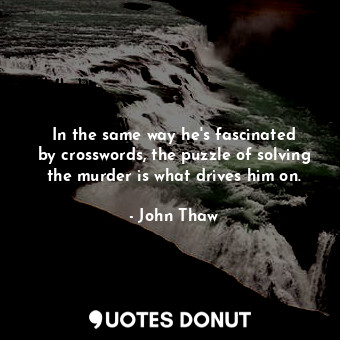  In the same way he&#39;s fascinated by crosswords, the puzzle of solving the mur... - John Thaw - Quotes Donut