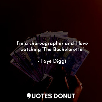  I&#39;m a choreographer and I love watching &#39;The Bachelorette.&#39;... - Taye Diggs - Quotes Donut