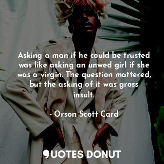  Asking a man if he could be trusted was like asking an unwed girl if she was a v... - Orson Scott Card - Quotes Donut