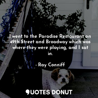  I went to the Paradise Restaurant on 49th Street and Broadway which was where th... - Ray Conniff - Quotes Donut