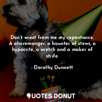  Don’t wrest from me my repentance. A whoremonger, a haunter of stews, a hypocrit... - Dorothy Dunnett - Quotes Donut