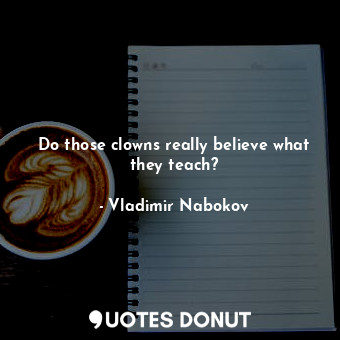  Do those clowns really believe what they teach?... - Vladimir Nabokov - Quotes Donut