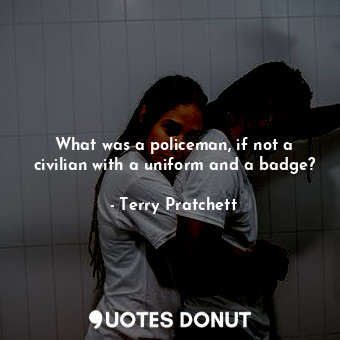  What was a policeman, if not a civilian with a uniform and a badge?... - Terry Pratchett - Quotes Donut