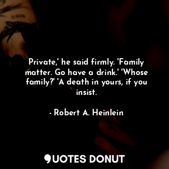  Private,' he said firmly. 'Family matter. Go have a drink.' 'Whose family?' 'A d... - Robert A. Heinlein - Quotes Donut