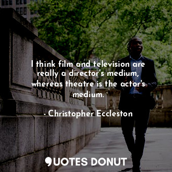  I think film and television are really a director&#39;s medium, whereas theatre ... - Christopher Eccleston - Quotes Donut