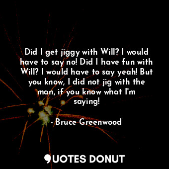  Did I get jiggy with Will? I would have to say no! Did I have fun with Will? I w... - Bruce Greenwood - Quotes Donut