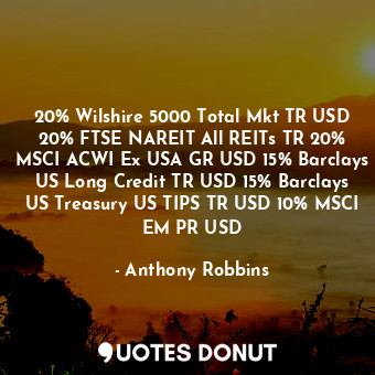  20% Wilshire 5000 Total Mkt TR USD 20% FTSE NAREIT All REITs TR 20% MSCI ACWI Ex... - Anthony Robbins - Quotes Donut