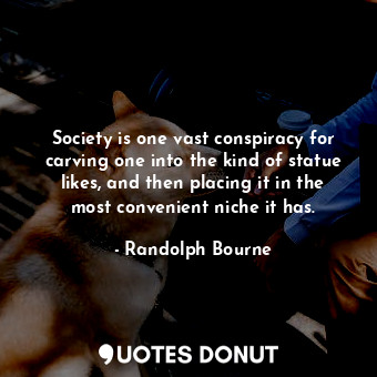  Society is one vast conspiracy for carving one into the kind of statue likes, an... - Randolph Bourne - Quotes Donut