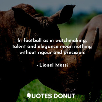  In football as in watchmaking, talent and elegance mean nothing without rigour a... - Lionel Messi - Quotes Donut
