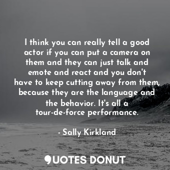  I think you can really tell a good actor if you can put a camera on them and the... - Sally Kirkland - Quotes Donut