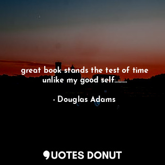  great book stands the test of time unlike my good self............ - Douglas Adams - Quotes Donut