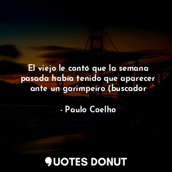  El viejo le contó que la semana pasada había tenido que aparecer ante un garimpe... - Paulo Coelho - Quotes Donut