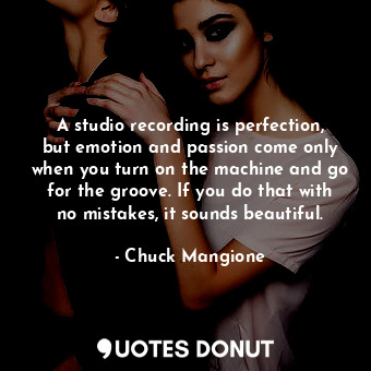  A studio recording is perfection, but emotion and passion come only when you tur... - Chuck Mangione - Quotes Donut