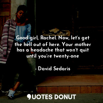 Good girl, Rachel. Now, let’s get the hell out of here. Your mother has a headache that won’t quit until you’re twenty-one