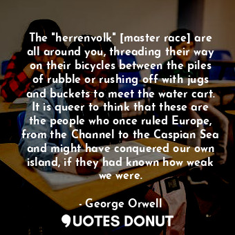  The "herrenvolk" [master race] are all around you, threading their way on their ... - George Orwell - Quotes Donut