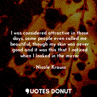  I was considered attractive in those days, some people even called me beautiful,... - Nicole Krauss - Quotes Donut