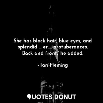 She has black hair, blue eyes, and splendid … er … protuberances. Back and front,’ he added.