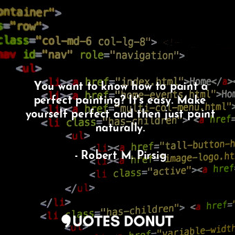  You want to know how to paint a perfect painting? It's easy. Make yourself perfe... - Robert M. Pirsig - Quotes Donut