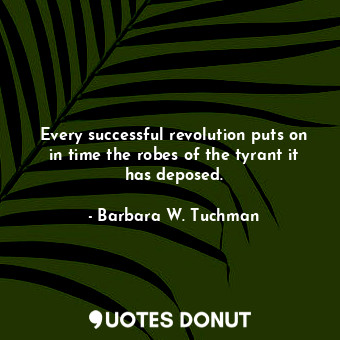  Every successful revolution puts on in time the robes of the tyrant it has depos... - Barbara W. Tuchman - Quotes Donut