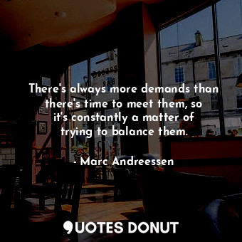  There&#39;s always more demands than there&#39;s time to meet them, so it&#39;s ... - Marc Andreessen - Quotes Donut