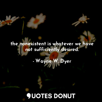  the nonexistent is whatever we have not sufficiently desired.... - Wayne W. Dyer - Quotes Donut