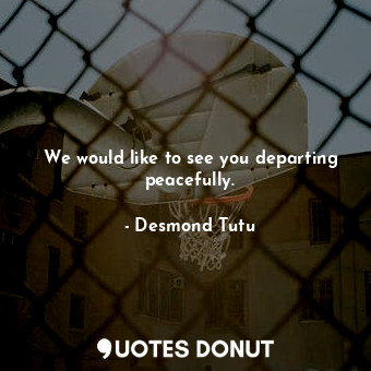  We would like to see you departing peacefully.... - Desmond Tutu - Quotes Donut
