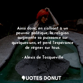  Ainsi donc, en s’alliant à un pouvoir politique, la religion augmente sa puissan... - Alexis de Tocqueville - Quotes Donut