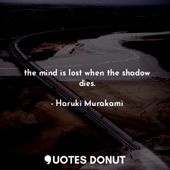  the mind is lost when the shadow dies.... - Haruki Murakami - Quotes Donut