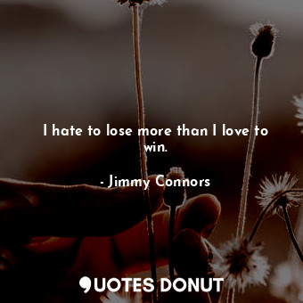  I hate to lose more than I love to win.... - Jimmy Connors - Quotes Donut